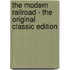 The Modern Railroad - the Original Classic Edition