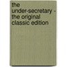 The Under-Secretary - the Original Classic Edition by William Le Queux