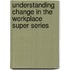 Understanding Change In The Workplace Super Series