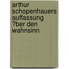 Arthur Schopenhauers Auffassung �Ber Den Wahnsinn by Ortrud Neuhof