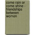 Come Rain Or Come Shine - Friendships Between Women