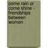 Come Rain Or Come Shine - Friendships Between Women door Linda Hale Bucklin