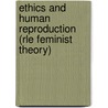 Ethics and Human Reproduction (Rle Feminist Theory) by Christine Overall