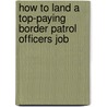 How to Land a Top-Paying Border Patrol Officers Job door Helen Miranda
