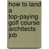How to Land a Top-Paying Golf Course Architects Job by Bryan Dalton