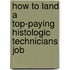 How to Land a Top-Paying Histologic Technicians Job