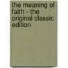 The Meaning of Faith - the Original Classic Edition by Harry Emerson Fosdick