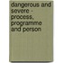 Dangerous and Severe - Process, Programme and Person