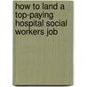 How to Land a Top-Paying Hospital Social Workers Job by William Elliott