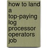 How to Land a Top-Paying Log Processor Operators Job door Kenneth Chase