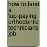 How to Land a Top-Paying Orthodontic Technicians Job by Teresa Munoz