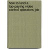 How to Land a Top-Paying Video Control Operators Job door Jack Madden