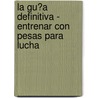 La Gu�A Definitiva - Entrenar Con Pesas Para Lucha door Rob Price