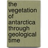 The Vegetation of Antarctica Through Geological Time by Imogen Poole