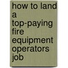 How to Land a Top-Paying Fire Equipment Operators Job by Irene Castro