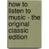 How to Listen to Music - the Original Classic Edition
