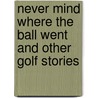 Never Mind Where the Ball Went and Other Golf Stories door Forbes Abercrombie
