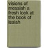 Visions of Messiah a Fresh Look at the Book of Isaiah