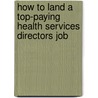How to Land a Top-Paying Health Services Directors Job by Harry Wooten