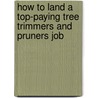 How to Land a Top-Paying Tree Trimmers and Pruners Job by Gloria Lancaster