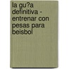 La Gu�A Definitiva - Entrenar Con Pesas Para Beisbol door Rob Price