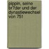 Pippin, Seine Br�Der Und Der Dynastiewechsel Von 751