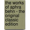 The Works of Aphra Behn - the Original Classic Edition by Aphrah Behn