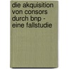 Die Akquisition Von Consors Durch Bnp - Eine Fallstudie by Christian Neusser