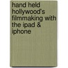 Hand Held Hollywood's Filmmaking with the iPad & iPhone door Taz Goldstein