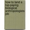 How to Land a Top-Paying Biological Anthropologists Job door Lois Abbott