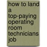 How to Land a Top-Paying Operating Room Technicians Job by Pamela Hayden