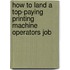 How to Land a Top-Paying Printing Machine Operators Job