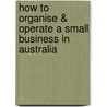 How to Organise & Operate a Small Business in Australia door John W. English