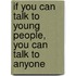 If You Can Talk to Young People, You Can Talk to Anyone
