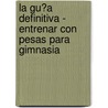 La Gu�A Definitiva - Entrenar Con Pesas Para Gimnasia by Rob Price