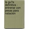 La Gu�A Definitiva - Entrenar Con Pesas Para Natacion door Rob Price
