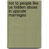 Not to People Like Us Hidden Abuse in Upscale Marriages by Susan Weitzman