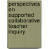 Perspectives On Supported Collaborative Teacher Inquiry