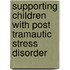 Supporting Children with Post Tramautic Stress Disorder