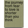 The Journey from Fear to Love Is Shorter Than You Think door Susan Dora Goudy