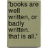 'Books Are Well Written, Or Badly Written. That Is All.'