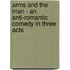 Arms and the Man - an Anti-Romantic Comedy in Three Acts