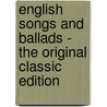 English Songs and Ballads - the Original Classic Edition door Authors Various