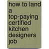 How to Land a Top-Paying Certified Kitchen Designers Job door Maria Velez