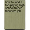 How to Land a Top-Paying High School French Teachers Job by Marie Woodward