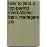 How to Land a Top-Paying International Bank Managers Job door Kathryn Mack