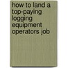 How to Land a Top-Paying Logging Equipment Operators Job door Emily Vang