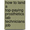 How to Land a Top-Paying Prosthetics Lab Technicians Job by Henry Bush