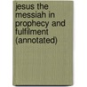 Jesus the Messiah in Prophecy and Fulfilment (Annotated) door Edward Hartley Dewart