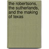 The Robertsons, the Sutherlands, and the Making of Texas by Anne H. Sutherland